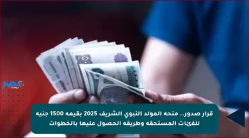 قرار صدور.. منحة المولد النبوي الشريف 2025 بقيمة 1500 جنيه للفئات المستحقة وطريقة الحصول عليها بالخطوات